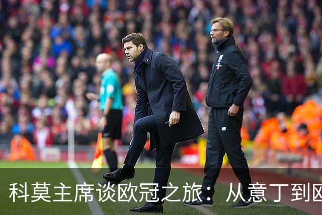 科莫主席谈欧冠之旅：从意丁到欧冠，如梦般的壮丽历程