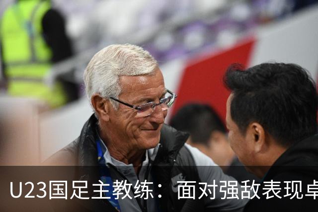 U23国足主教练：面对强敌表现卓越，遗憾未能晋级决赛